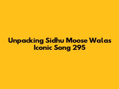 Unpacking Sidhu Moose Wala's Iconic Song 295