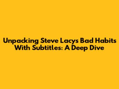 Unpacking Steve Lacy's 'Bad Habits' With Subtitles: A Deep Dive