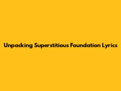Unpacking Superstitious Foundation Lyrics
