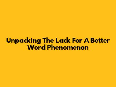 Unpacking The 'Lack For A Better Word' Phenomenon