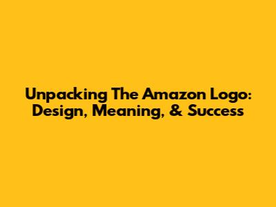 Unpacking The Amazon Logo: Design, Meaning, & Success