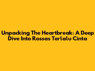 Unpacking The Heartbreak: A Deep Dive Into Rossa's 'Terlalu Cinta'