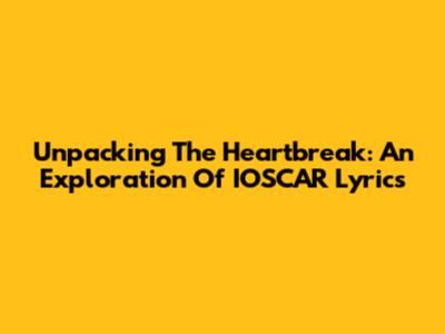 Unpacking The Heartbreak: An Exploration Of IOSCAR Lyrics