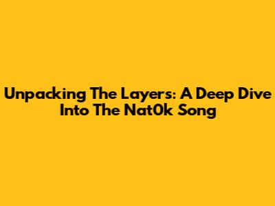 Unpacking The Layers: A Deep Dive Into The Nat0k Song