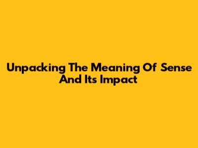 Unpacking The Meaning Of "Sense" And Its Impact