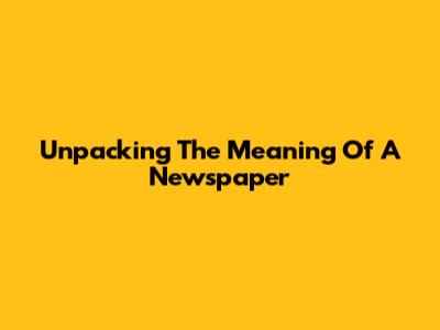 Unpacking The Meaning Of A Newspaper
