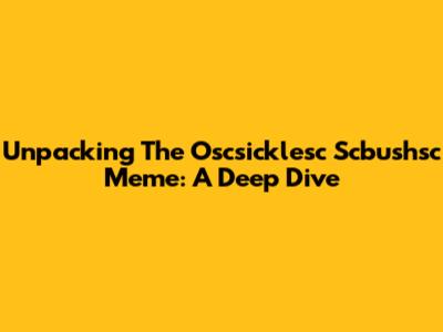 Unpacking The Oscsicklesc Scbushsc Meme: A Deep Dive