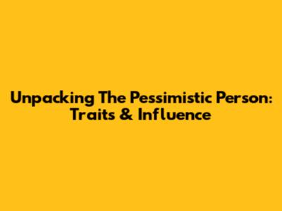 Unpacking The Pessimistic Person: Traits & Influence
