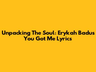 Unpacking The Soul: Erykah Badu's 'You Got Me' Lyrics