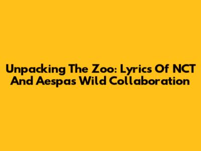 Unpacking The Zoo: Lyrics Of NCT And Aespa's Wild Collaboration