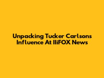 Unpacking Tucker Carlson's Influence At IIiFOX News