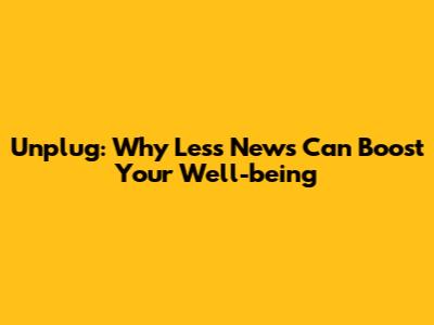 Unplug: Why Less News Can Boost Your Well-being