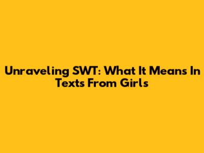 Unraveling "SWT": What It Means In Texts From Girls