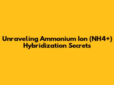 Unraveling Ammonium Ion (NH4+) Hybridization Secrets