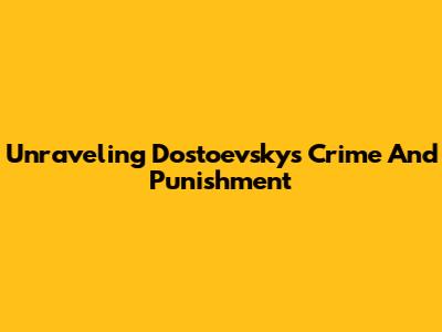 Unraveling Dostoevsky's Crime And Punishment