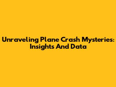 Unraveling Plane Crash Mysteries: Insights And Data