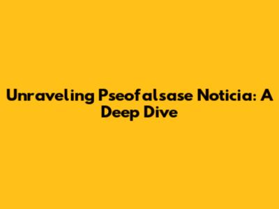Unraveling Pseofalsase Noticia: A Deep Dive