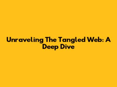 Unraveling The 'Tangled Web': A Deep Dive