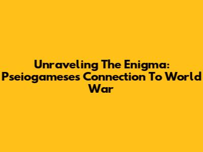 Unraveling The Enigma: Pseiogamese's Connection To World War