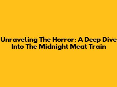 Unraveling The Horror: A Deep Dive Into The Midnight Meat Train