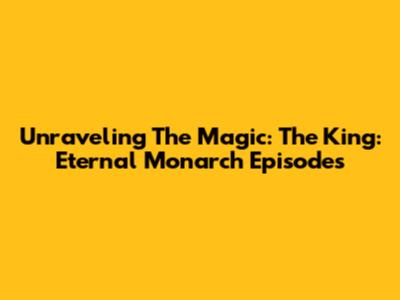 Unraveling The Magic: The King: Eternal Monarch Episodes