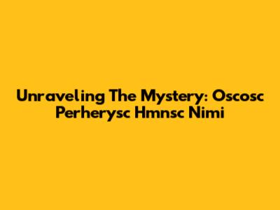 Unraveling The Mystery: Oscosc Perherysc Hmnsc Nimi