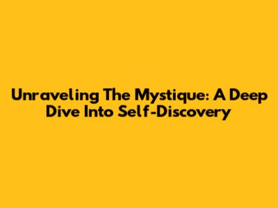 Unraveling The Mystique: A Deep Dive Into Self-Discovery