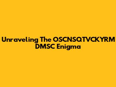 Unraveling The OSCNSQTVCKYRM_DMSC Enigma