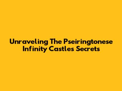 Unraveling The Pseiringtonese Infinity Castle's Secrets