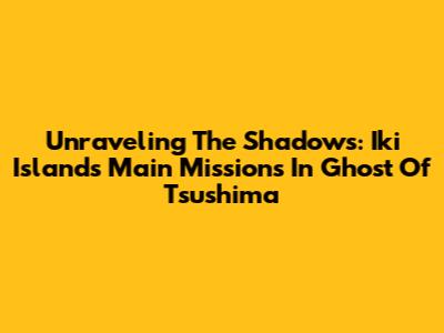 Unraveling The Shadows: Iki Island's Main Missions In Ghost Of Tsushima