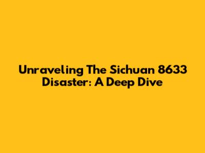 Unraveling The Sichuan 8633 Disaster: A Deep Dive