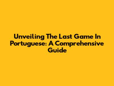 Unveiling "The Last Game" In Portuguese: A Comprehensive Guide