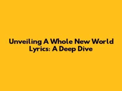 Unveiling 'A Whole New World' Lyrics: A Deep Dive