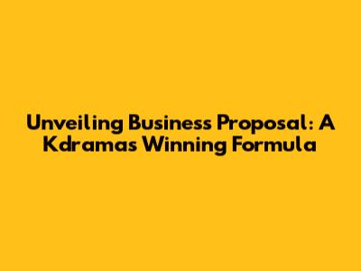 Unveiling 'Business Proposal': A Kdrama's Winning Formula