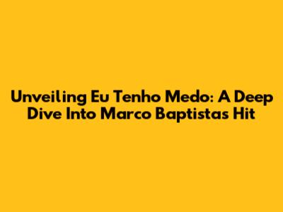 Unveiling 'Eu Tenho Medo': A Deep Dive Into Marco Baptista's Hit
