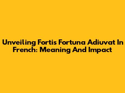 Unveiling 'Fortis Fortuna Adiuvat' In French: Meaning And Impact