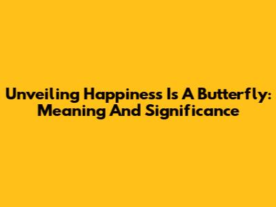 Unveiling 'Happiness Is A Butterfly': Meaning And Significance