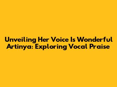 Unveiling 'Her Voice Is Wonderful Artinya': Exploring Vocal Praise