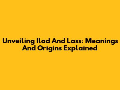 Unveiling 'Ilad' And 'Lass': Meanings And Origins Explained