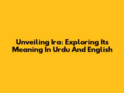 Unveiling 'Ira': Exploring Its Meaning In Urdu And English