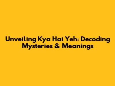 Unveiling 'Kya Hai Yeh': Decoding Mysteries & Meanings