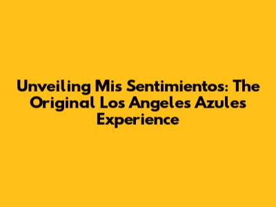 Unveiling 'Mis Sentimientos': The Original Los Angeles Azules Experience