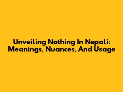 Unveiling 'Nothing' In Nepali: Meanings, Nuances, And Usage