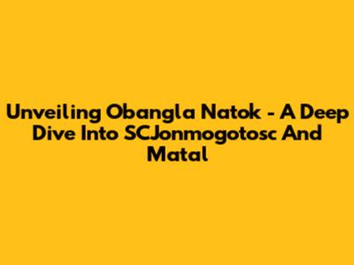 Unveiling 'Obangla Natok' - A Deep Dive Into SCJonmogotosc And 'Matal'