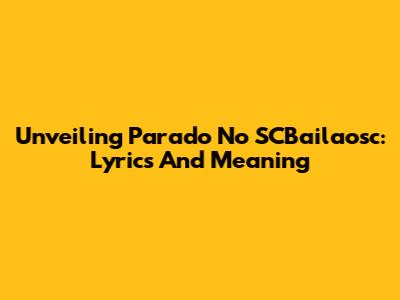 Unveiling 'Parado No SCBailaosc': Lyrics And Meaning