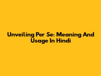 Unveiling 'Per Se': Meaning And Usage In Hindi