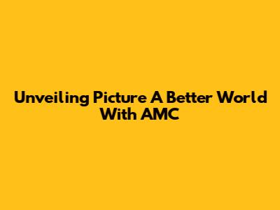 Unveiling 'Picture A Better World' With AMC