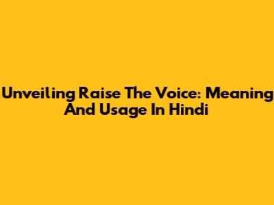 Unveiling 'Raise The Voice': Meaning And Usage In Hindi