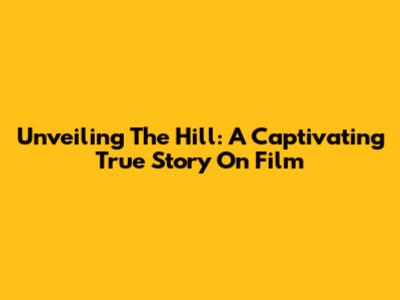 Unveiling 'The Hill': A Captivating True Story On Film