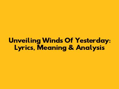 Unveiling 'Winds Of Yesterday': Lyrics, Meaning & Analysis